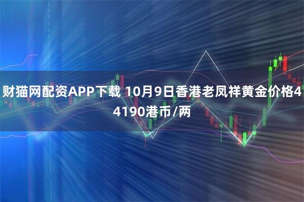 财猫网配资APP下载 10月9日香港老凤祥黄金价格44190港币/两