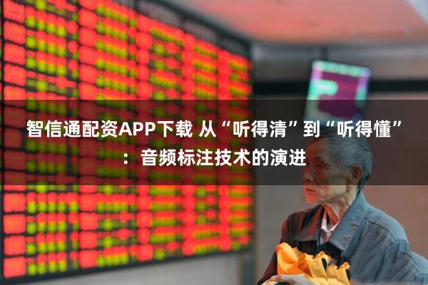 智信通配资APP下载 从“听得清”到“听得懂”:音频标注技术的演进