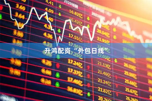升鸿配资 “外包日线”