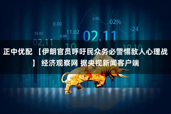 正中优配 【伊朗官员呼吁民众务必警惕敌人心理战】 经济观察网 据央视新闻客户端