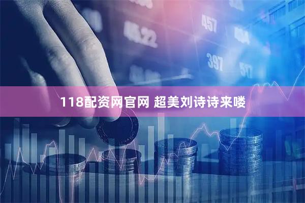 118配资网官网 超美刘诗诗来喽