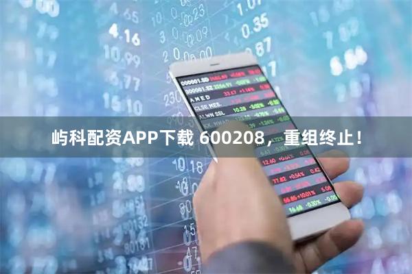 屿科配资APP下载 600208，重组终止！